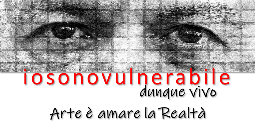 iosonovulnerabile, dunque vivo. Arte #232; amare la realt#224;!